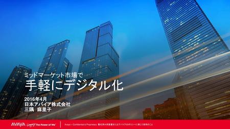 ミッドマーケット市場で 手軽にデジタル化 2016年4月 日本アバイア株式会社 三隅 麻里子 これは、ハイレベルのアバイア会社概要です。