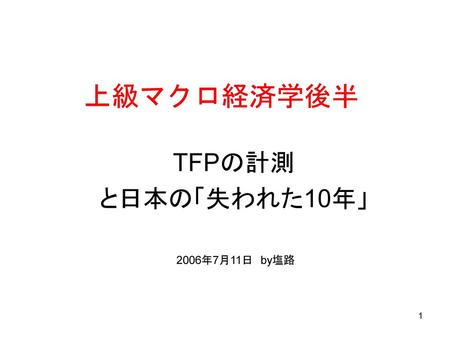 上級マクロ経済学後半 TFPの計測 と日本の「失われた10年」 2006年7月11日　by塩路.
