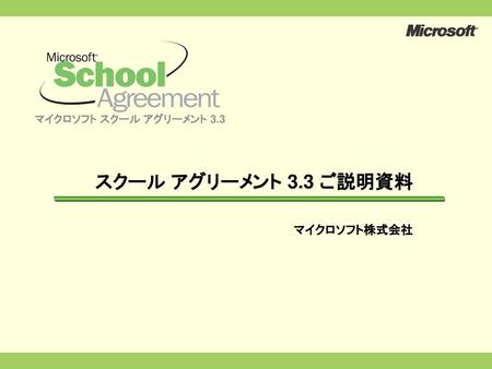マイクロソフト スクール アグリーメント 3.3 スクール アグリーメント 3.3 ご説明資料 マイクロソフト株式会社.