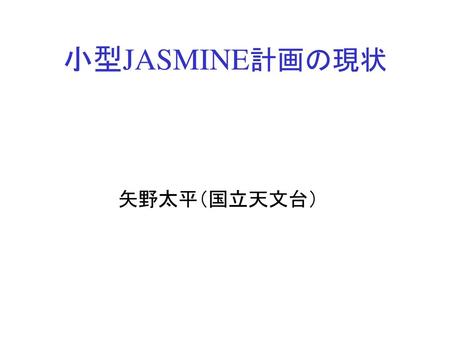 小型JASMINE計画の現状 　　　　　　矢野太平（国立天文台）.