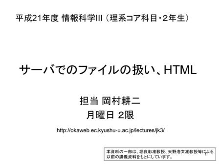 サーバでのファイルの扱い、HTML 担当 岡村耕二 月曜日 ２限 平成21年度 情報科学III （理系コア科目・２年生）