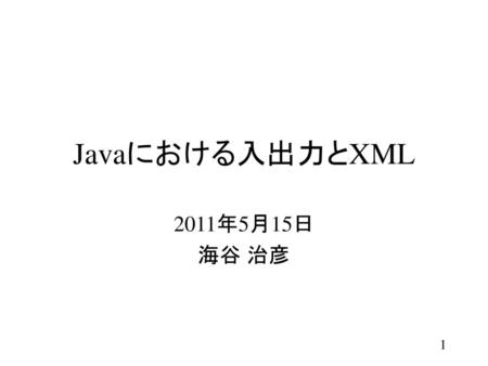 Javaにおける入出力とXML 2011年5月15日 海谷 治彦.