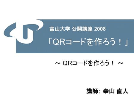 富山大学 公開講座 2008 「QRコードを作ろう！」 ～ QRコードを作ろう！ ～.