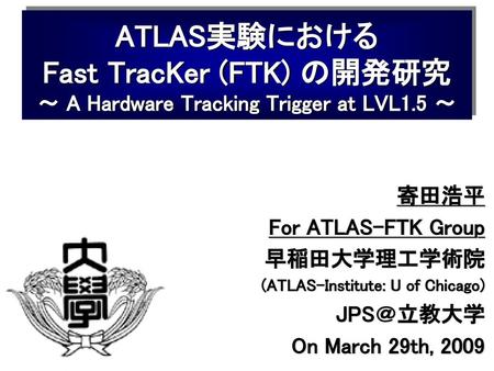 寄田浩平 For ATLAS-FTK Group 早稲田大学理工学術院 (ATLAS-Institute: U of Chicago)