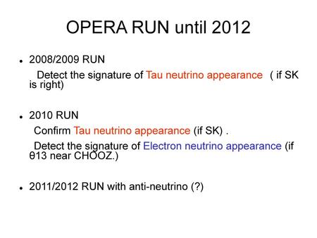 OPERA RUN until 2012 2008/2009 RUN Detect the signature of Tau neutrino appearance　( if SK is right) 2010 RUN Confirm Tau neutrino appearance (if SK)