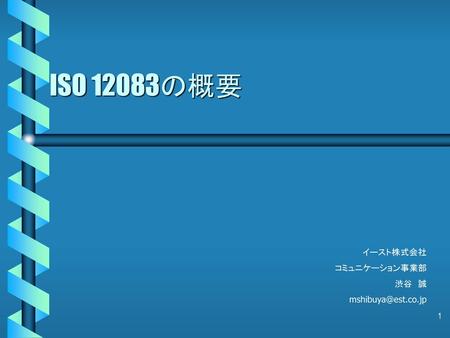 ISO 12083の概要 イースト株式会社 コミュニケーション事業部 渋谷　誠 mshibuya@est.co.jp.