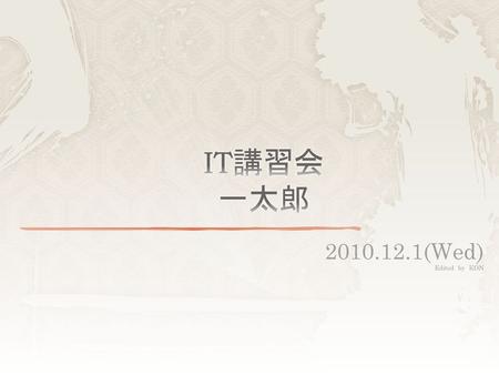 IT講習会 一太郎 2010.12.1(Wed) Edited　by　KON.
