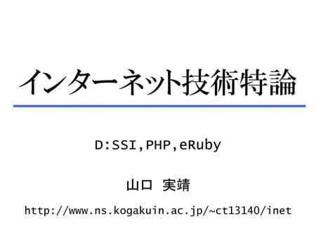 インターネット技術特論 D:SSI,PHP,eRuby 山口 実靖