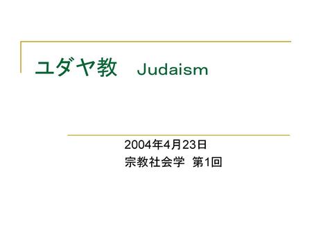 ユダヤ教　 Ｊｕｄａｉｓｍ 2004年4月23日 宗教社会学 第1回.