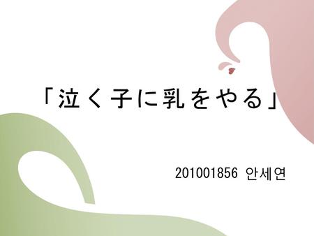 「泣く子に乳をやる」 201001856 안세연.
