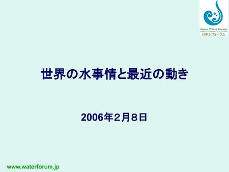 世界の水事情と最近の動き 2006年２月８日 www.waterforum.jp.