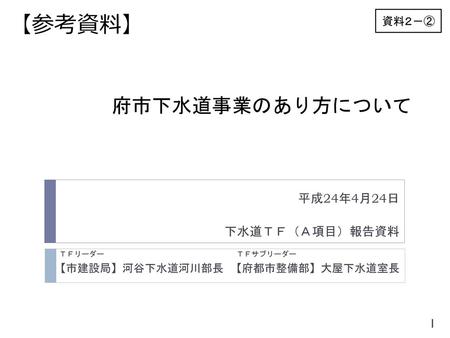 平成24年4月24日 下水道ＴＦ（Ａ項目）報告資料 【市建設局】河谷下水道河川部長 【府都市整備部】大屋下水道室長