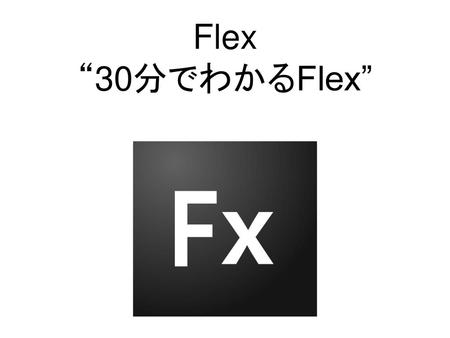 Flex “30分でわかるFlex”.