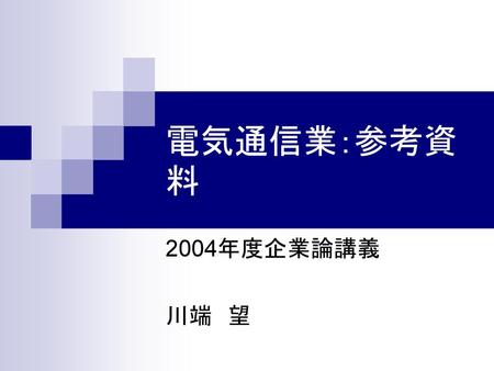 電気通信業：参考資料 2004年度企業論講義 川端　望.