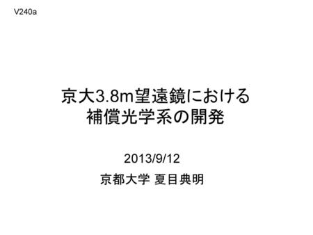 V240a 京大3.8m望遠鏡における 補償光学系の開発 2013/9/12 京都大学 夏目典明.