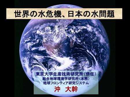 東京大学生産技術研究所（併任） 総合地球環境学研究所（本務） 地球フロンティア研究システム 沖 大幹