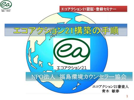 エコアクション21構築の手順 NPO法人 福島環境カウンセラー協会 エコアクション21認証・登録セミナー