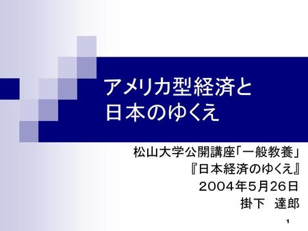 松山大学公開講座「一般教養」 『日本経済のゆくえ』 ２００４年５月2６日 掛下 達郎