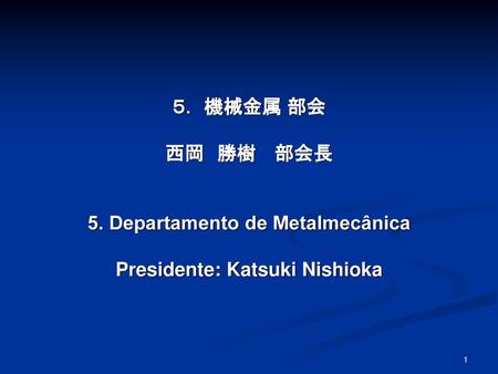 5. Departamento de Metalmecânica Presidente: Katsuki Nishioka