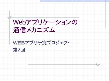 Webアプリケーションの 通信メカニズム ＷＥＢアプリ研究プロジェクト 第2回.