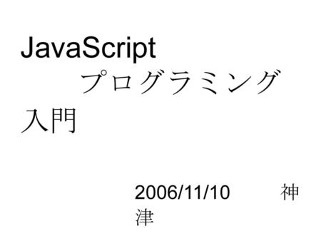 JavaScript プログラミング入門 2006/11/10		神津.
