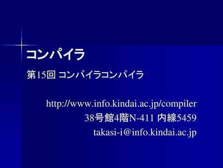 コンパイラ 第15回 コンパイラコンパイラ http://www.info.kindai.ac.jp/compiler 38号館4階N-411 内線5459 takasi-i@info.kindai.ac.jp.