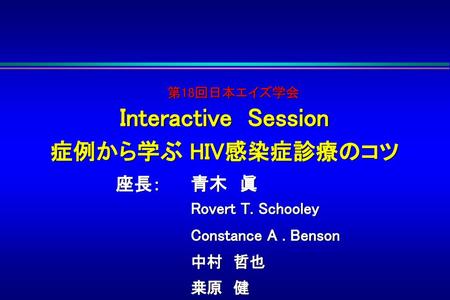 Interactive Session 症例から学ぶ HIV感染症診療のコツ 座長： 青木 眞 Rovert T. Schooley