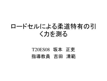 ロードセルによる柔道特有の引く力を測る T20ES08　坂本　正吏 指導教員　吉田　清範.