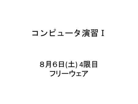 コンピュータ演習Ⅰ ８月６日(土) 4限目 フリーウェア.