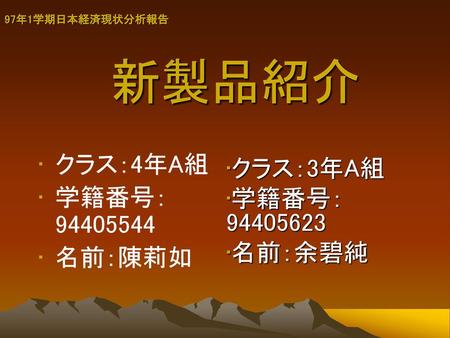 新製品紹介 クラス：4年A組 クラス：3年A組 学籍番号： 学籍番号： 名前：陳莉如 名前：余碧純