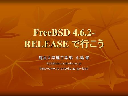 龍谷大学理工学部 小島 肇 kjm@rins.ryukoku.ac.jp http://www.st.ryukoku.ac.jp/~kjm/ FreeBSD 4.6.2-RELEASE で行こう 龍谷大学理工学部　小島 肇　 kjm@rins.ryukoku.ac.jp http://www.st.ryukoku.ac.jp/~kjm/