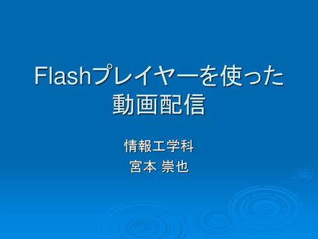 Flashプレイヤーを使った動画配信 情報工学科 宮本 崇也.