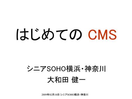 はじめての CMS シニアSOHO横浜・神奈川 大和田 健一 2009年02月18日 シニアSOHO横浜・神奈川.