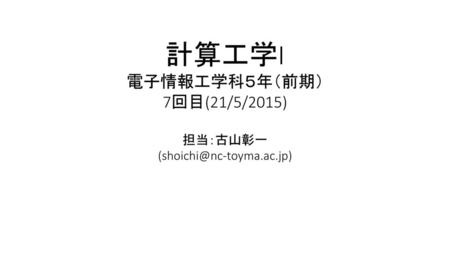 (shoichi@nc-toyma.ac.jp) 電子情報工学科５年（前期） 7回目(21/5/2015) 担当：古山彰一 (shoichi@nc-toyma.ac.jp)