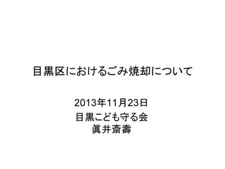 目黒区におけるごみ焼却について 2013年11月23日 目黒こども守る会 眞井斎壽.