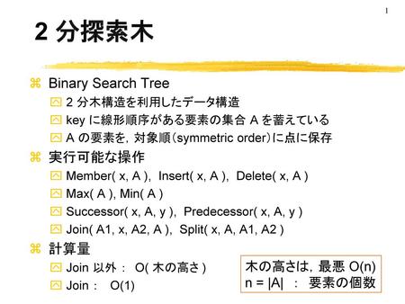 2 分探索木 Binary Search Tree 実行可能な操作 計算量 木の高さは，最悪 O(n) n = |A| ： 要素の個数