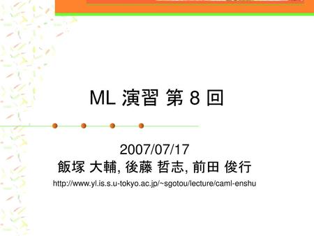 ML 演習 第 8 回 2007/07/17 飯塚 大輔, 後藤 哲志, 前田 俊行