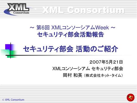 ～ 第6回 XMLコンソーシアムWeek ～ セキュリティ部会活動報告 セキュリティ部会 活動のご紹介