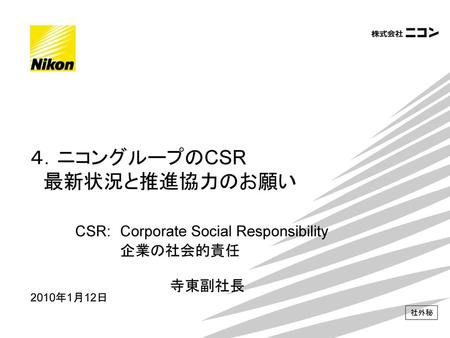 ４．ニコングループのCSR 最新状況と推進協力のお願い. CSR:. Corporate Social Responsibility