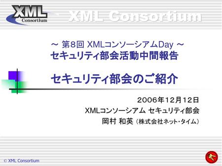 ～ 第８回 XMLコンソーシアムDay ～ セキュリティ部会活動中間報告 セキュリティ部会のご紹介
