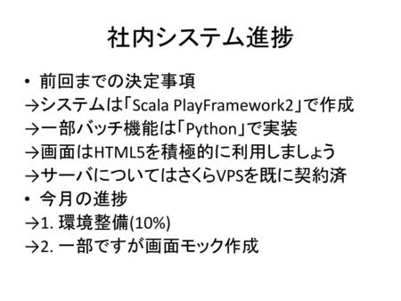 社内システム進捗 前回までの決定事項 →システムは「Scala PlayFramework2」で作成