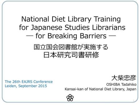 National Diet Library Training for Japanese Studies Librarians ― for Breaking Barriers ― 　 国立国会図書館が実施する 日本研究司書研修 大柴忠彦 OSHIBA Tadahiko Kansai-kan of National.