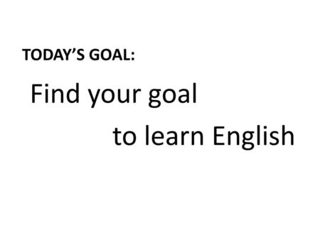Today’s goal: Find your goal to learn English.