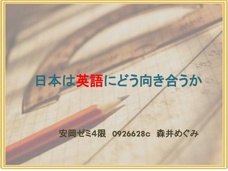 日本は英語にどう向き合うか 安岡ゼミ４限　0926628ｃ　森井めぐみ 安岡ゼミ４限　0926628ｃ　森井めぐみ.