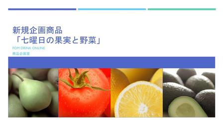 新規企画商品 「七曜日の果実と野菜」 FOM DRINK ONLINE 商品企画室.