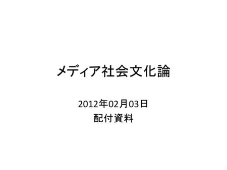 メディア社会文化論 2012年02月03日 配付資料.