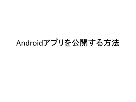 Androidアプリを公開する方法.