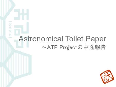 Astronomical Toilet Paper ～ATP Projectの中途報告