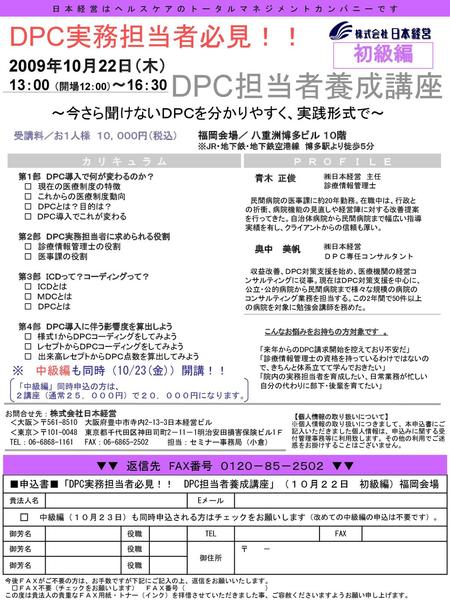 DPC担当者養成講座 DPC実務担当者必見！！ 初級編 2009年10月22日（木） 13：00 （開場12：00）～16：30