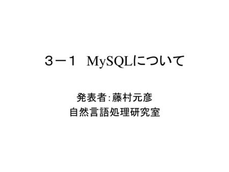 ３－１　MySQLについて 発表者：藤村元彦 自然言語処理研究室.